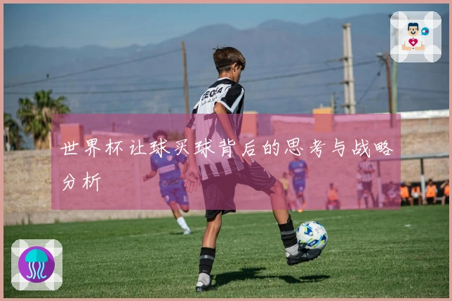 世界杯让球买球背后的思考与战略分析