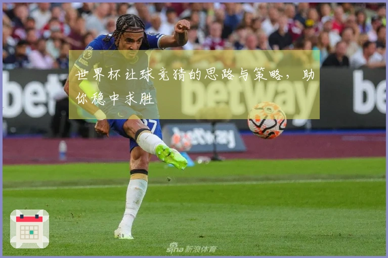 世界杯让球竞猜的思路与策略，助你稳中求胜