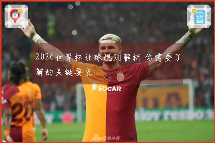 2026世界杯让球规则解析 你需要了解的关键要点