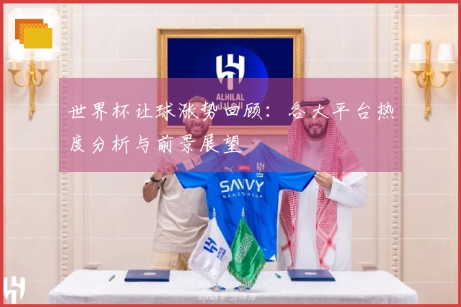 世界杯让球涨势回顾：各大平台热度分析与前景展望
