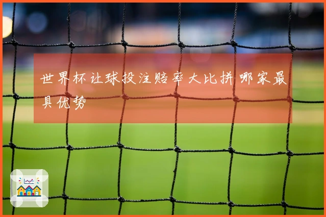 世界杯让球投注赔率大比拼 哪家最具优势