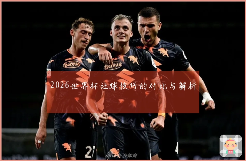2026世界杯让球技巧的对比与解析