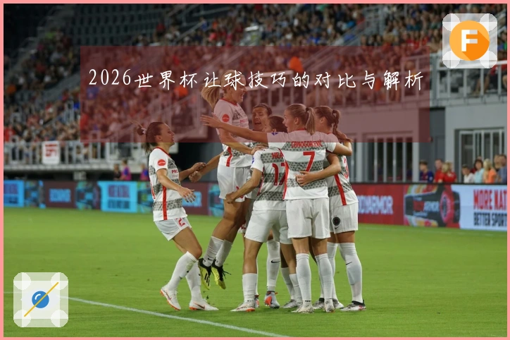 2026世界杯让球技巧的对比与解析