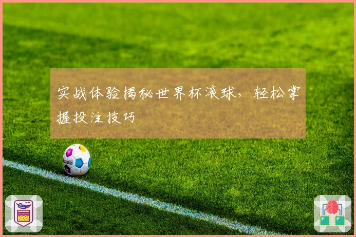 实战体验揭秘世界杯滚球，轻松掌握投注技巧
