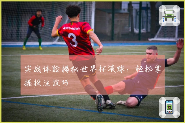 实战体验揭秘世界杯滚球，轻松掌握投注技巧