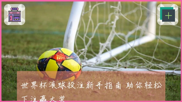 世界杯滚球投注新手指南 助你轻松下注赢大奖