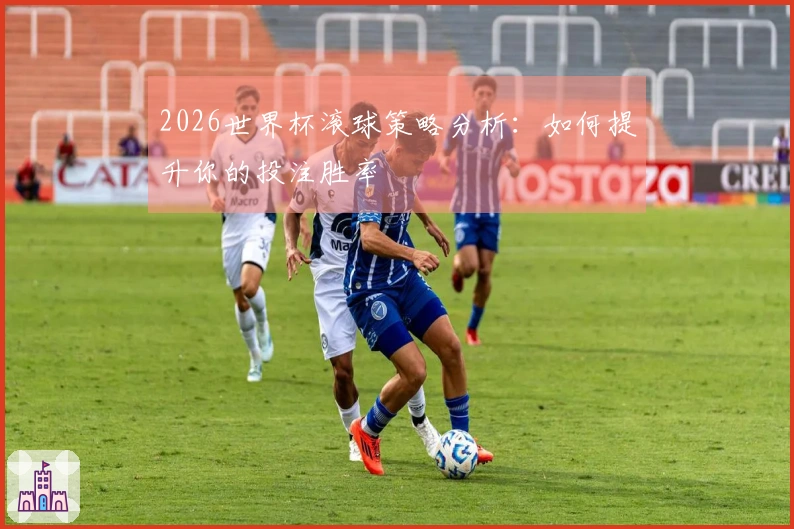 2026世界杯滚球策略分析：如何提升你的投注胜率