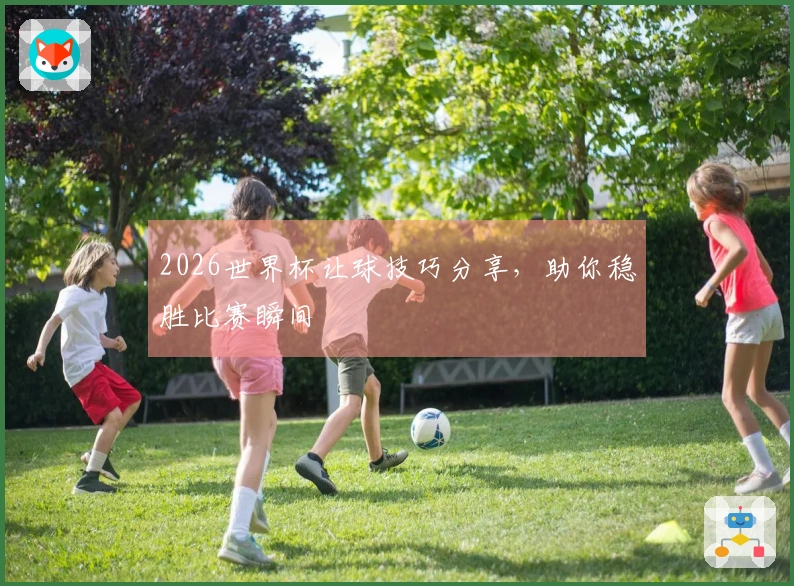 2026世界杯让球技巧分享，助你稳胜比赛瞬间