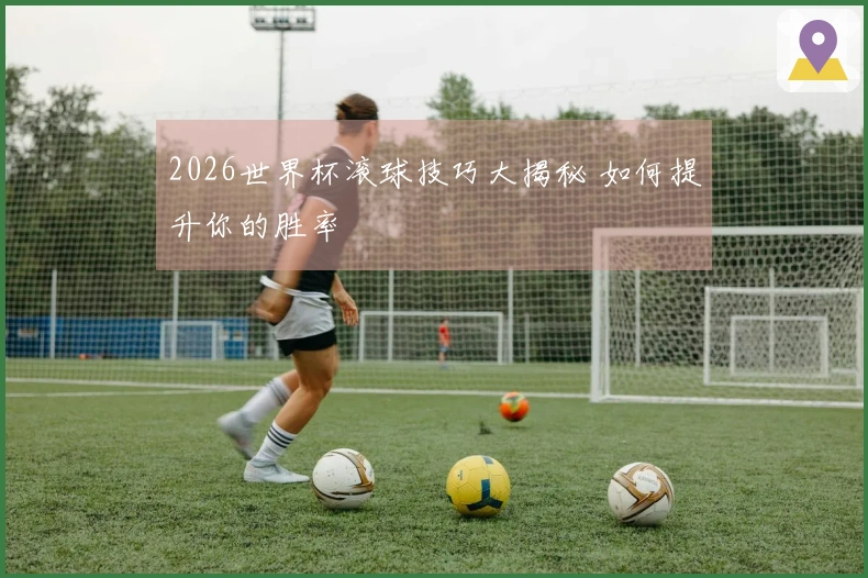 2026世界杯滚球技巧大揭秘 如何提升你的胜率
