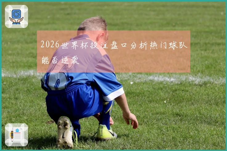 2026世界杯投注盘口分析热门球队能否逆袭