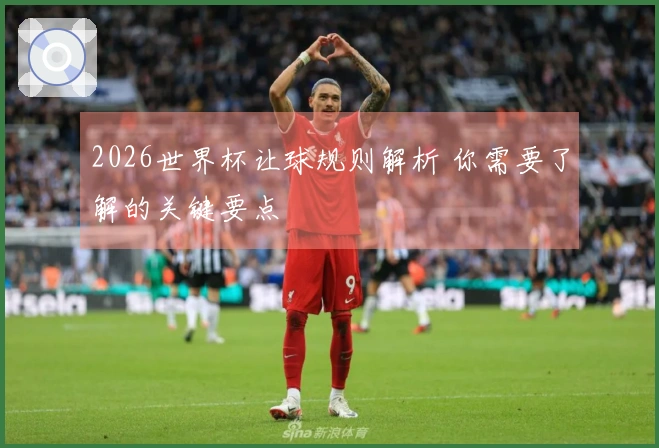 2026世界杯让球规则解析 你需要了解的关键要点