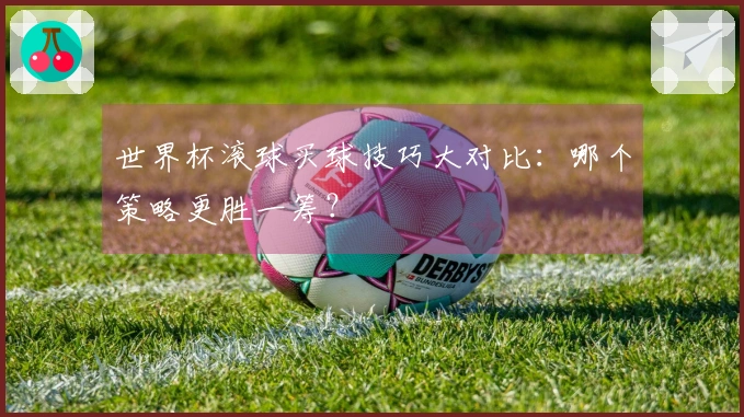 世界杯滚球买球技巧大对比：哪个策略更胜一筹？